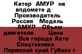 Катер “АМУР“ на впдомете д215. › Производитель ­ Россия › Модель ­ АМУР › Объем двигателя ­ 3 › Цена ­ 650 000 - Все города Авто » Спецтехника   . Пермский край,Губаха г.